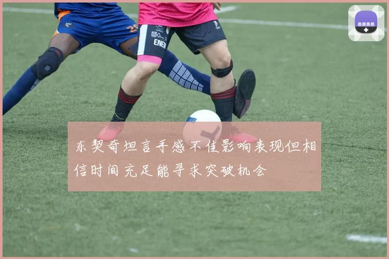东契奇坦言手感不佳影响表现但相信时间充足能寻求突破机会