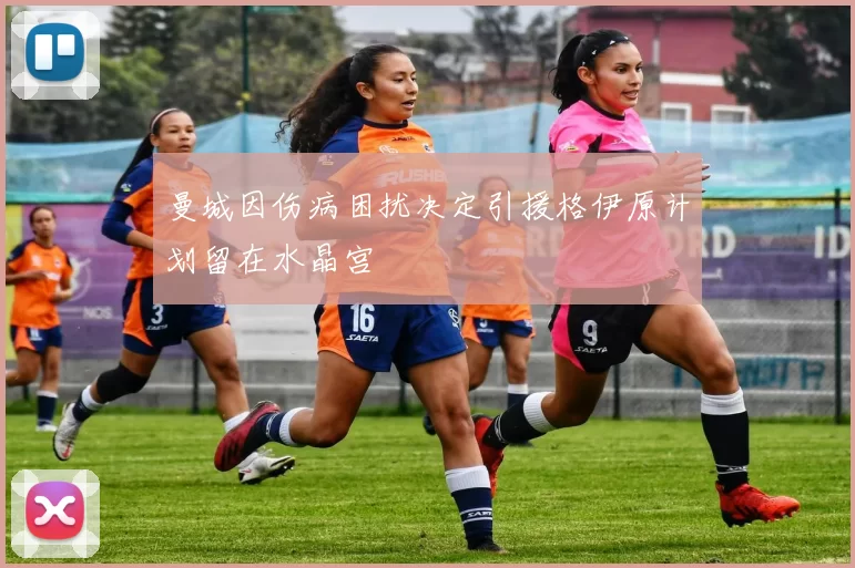曼城因伤病困扰决定引援格伊原计划留在水晶宫