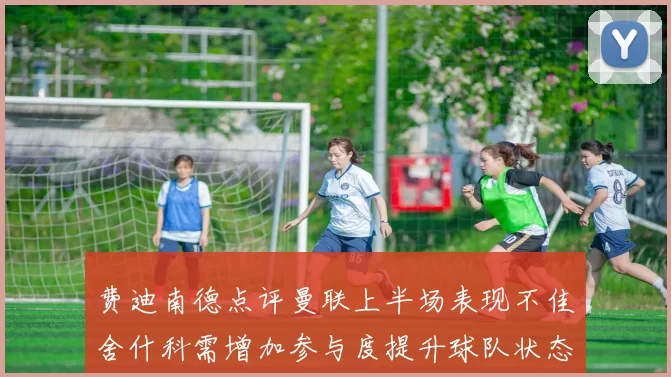 费迪南德点评曼联上半场表现不佳舍什科需增加参与度提升球队状态