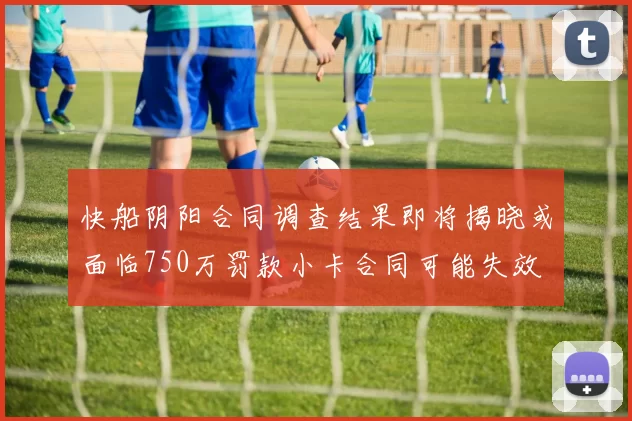 快船阴阳合同调查结果即将揭晓或面临750万罚款小卡合同可能失效