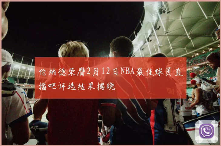 伦纳德荣膺2月12日NBA最佳球员直播吧评选结果揭晓