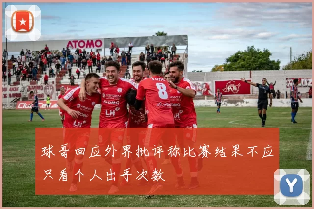 球哥回应外界批评称比赛结果不应只看个人出手次数