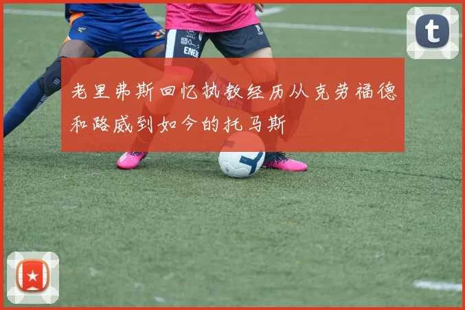 老里弗斯回忆执教经历从克劳福德和路威到如今的托马斯